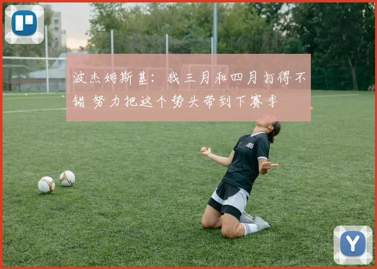 波杰姆斯基：我三月和四月打得不错 努力把这个势头带到下赛季