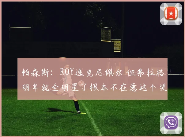 帕森斯：ROY选克尼佩尔 但弗拉格明年就全明星了根本不在意这个奖