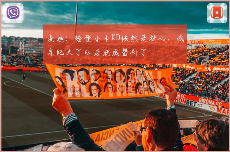 麦迪：哈登小卡KD依然是核心，我年纪大了以后就成替补了
