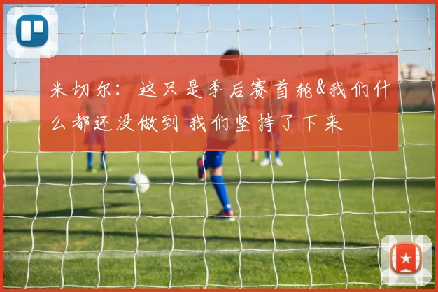 米切尔：这只是季后赛首轮&我们什么都还没做到 我们坚持了下来