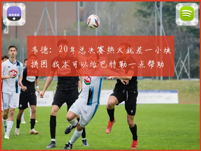 韦德：20年总决赛热火就差一小块拼图 我本可以给巴特勒一点帮助