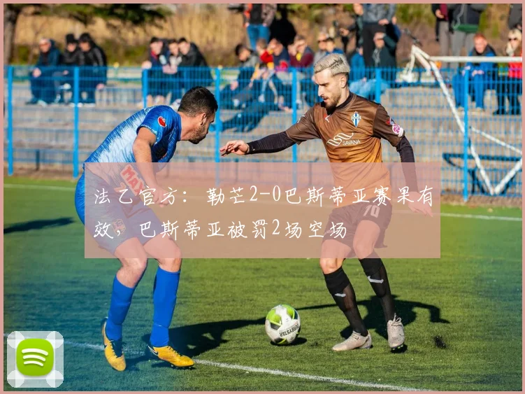 法乙官方：勒芒2-0巴斯蒂亚赛果有效，巴斯蒂亚被罚2场空场